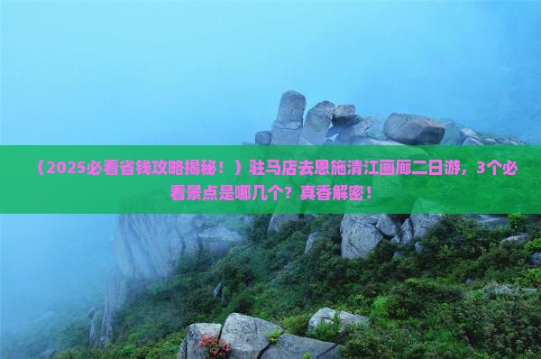 驻马店去恩施清江画廊二日游