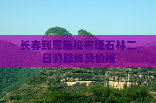 长春到恩施梭布垭石林二日游
