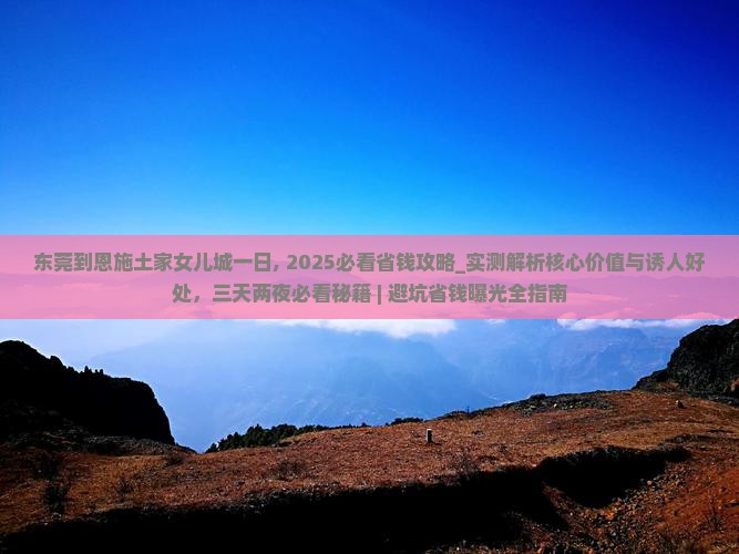 东莞到恩施土家女儿城一日