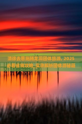 清徐去恩施腾龙洞团体旅游