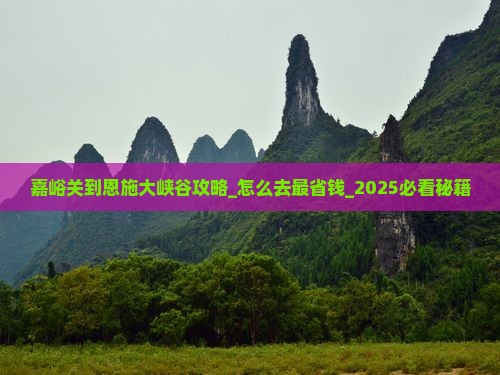嘉峪关到恩施大峡谷攻略