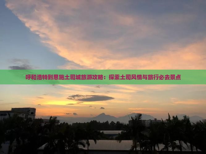 呼和浩特去恩施土司城旅行社