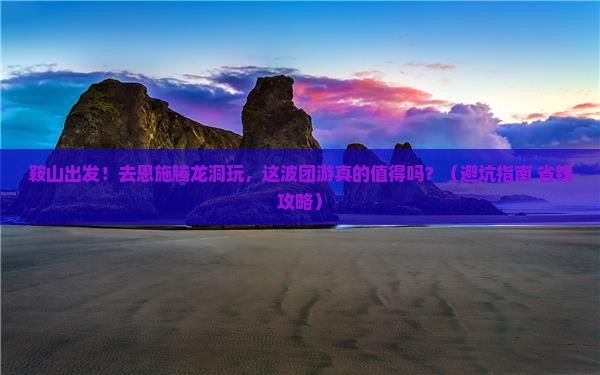 鞍山到恩施腾龙洞团体旅游