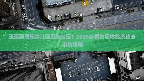 玉溪到恩施清江画廊团体旅游