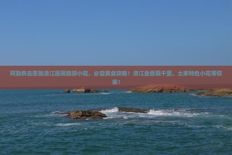 阿勒泰去恩施清江画廊旅游小吃