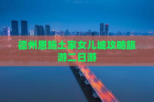 德州去恩施土家女儿城二日游