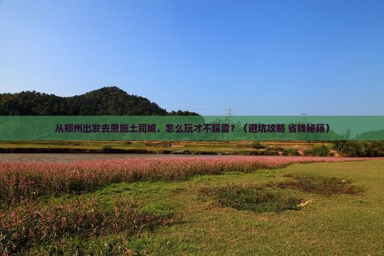 郑州去恩施土司城哪里玩