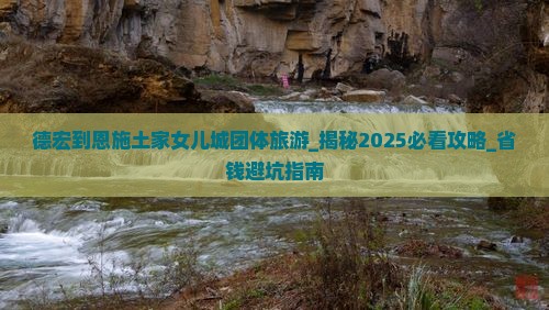 德宏到恩施土家女儿城团体旅游