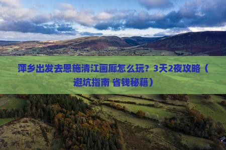 萍乡去恩施清江画廊旅行社 萍乡去恩施清江画廊旅行社
