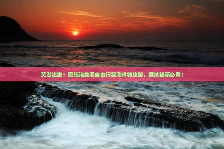 芜湖到恩施腾龙洞自由行