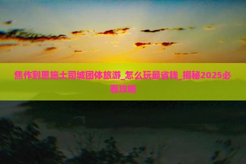 焦作到恩施土司城团体旅游