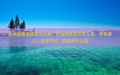 台州去恩施腾龙洞攻略