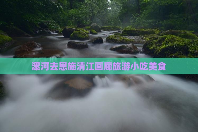 漯河去恩施清江画廊旅游小吃