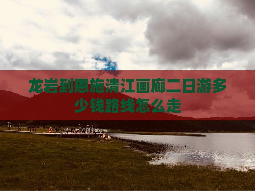 龙岩到恩施清江画廊二日游