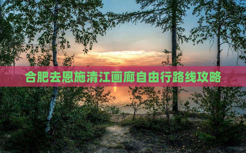 合肥去恩施清江画廊自由行