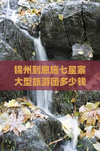 锦州到恩施七星寨大型旅游团