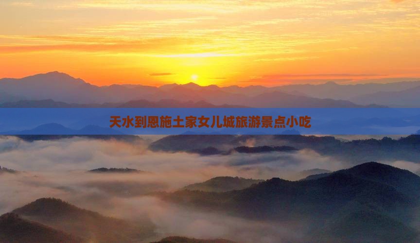 天水到恩施土家女儿城旅游小吃