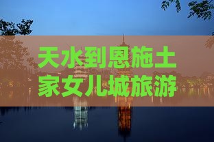 天水到恩施土家女儿城旅游小吃