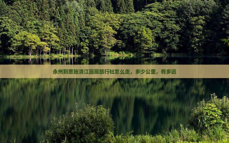 永州到恩施清江画廊旅行社 永州到恩施清江画廊旅行社
