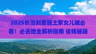 长治到恩施土家女儿城必去地