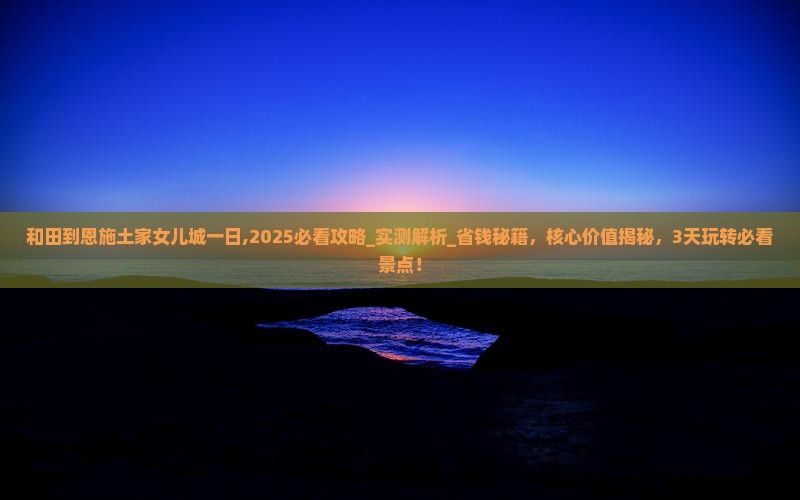 和田到恩施土家女儿城一日