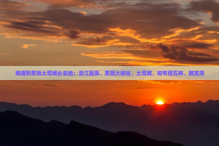 南通到恩施土司城必去地