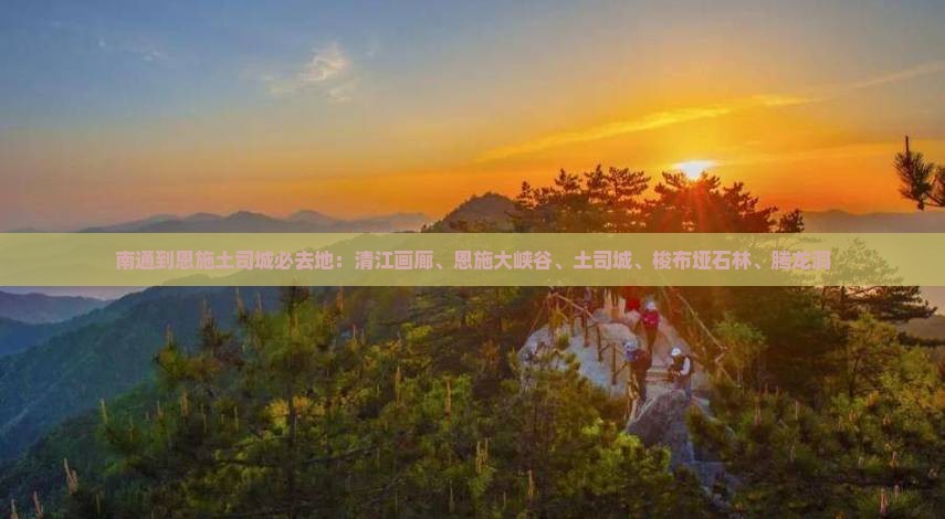 南通到恩施土司城必去地
