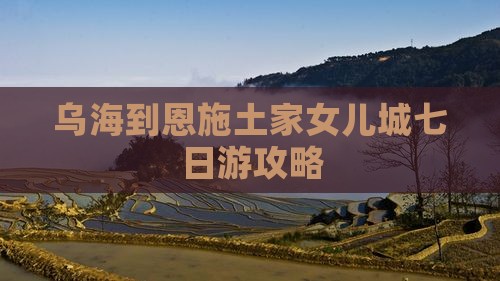 乌海到恩施土家女儿城七日游