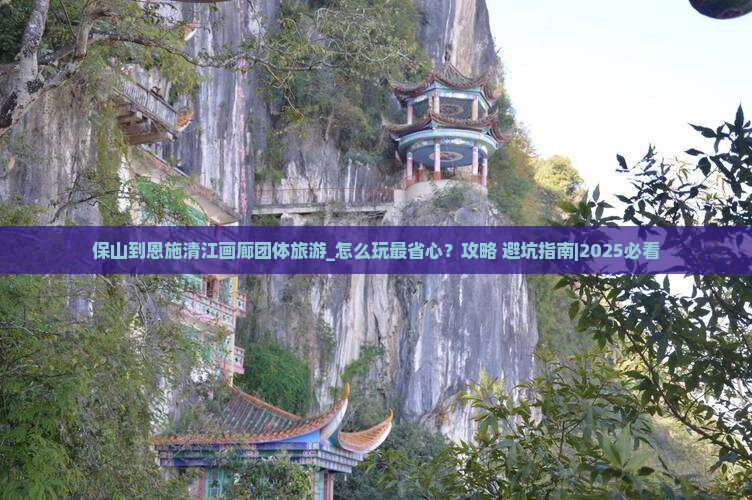 保山到恩施清江画廊团体旅游