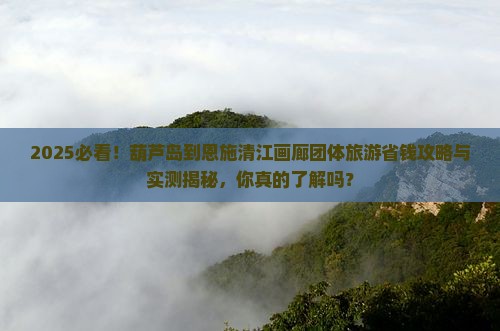 葫芦岛到恩施清江画廊团体旅游