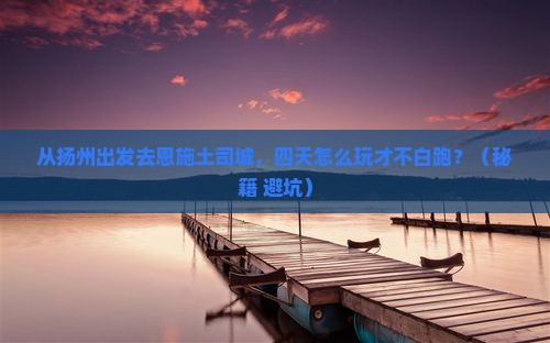 扬州去恩施土司城四日游