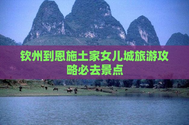 钦州到恩施土家女儿城必去地