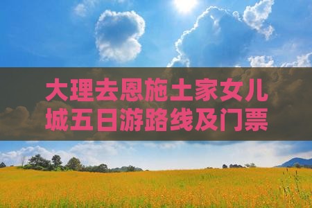 大理去恩施土家女儿城五日游