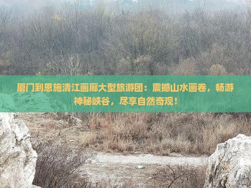 厦门到恩施清江画廊大型旅游团