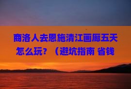 商洛去恩施清江画廊五日游