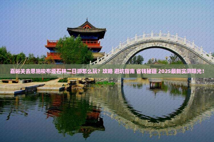 嘉峪关去恩施梭布垭石林二日游