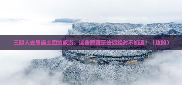 三明去恩施土司城旅游