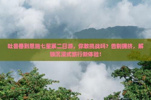 吐鲁番到恩施七星寨二日游