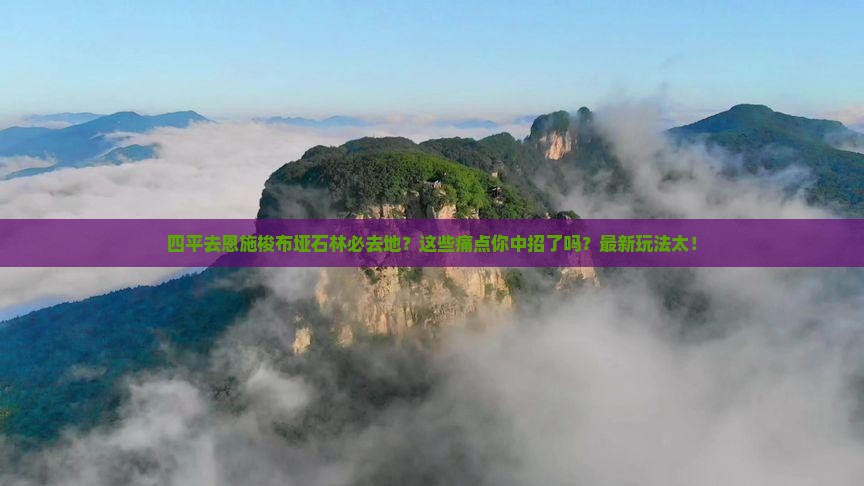 四平去恩施梭布垭石林必去地