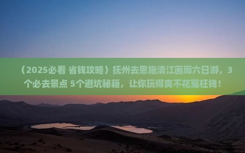 抚州去恩施清江画廊六日游