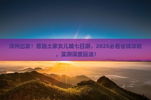 漳州到恩施土家女儿城七日游
