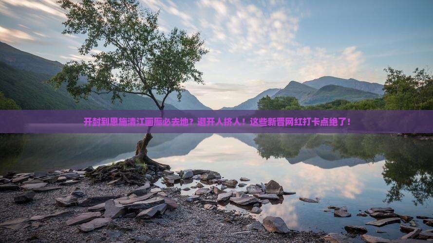开封到恩施清江画廊必去地