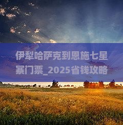 伊犁哈萨克到恩施七星寨门票