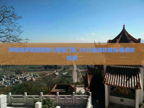 伊犁哈萨克到恩施七星寨门票