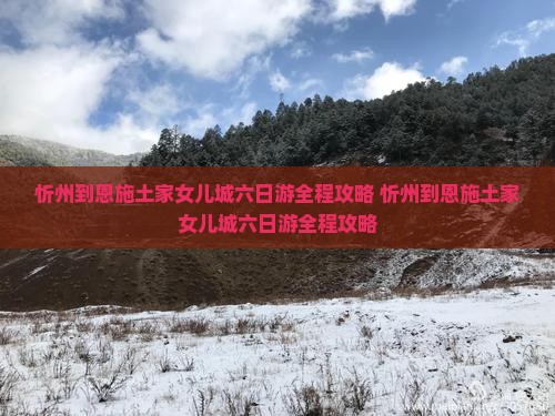 忻州到恩施土家女儿城六日游
