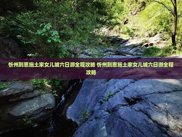 忻州到恩施土家女儿城六日游