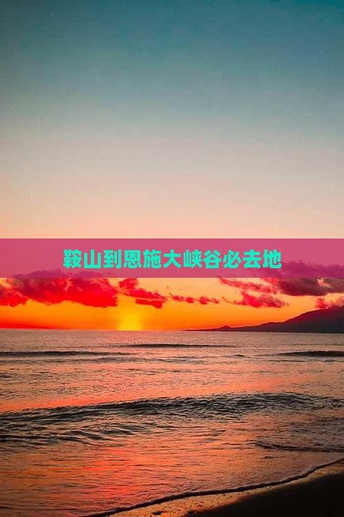 鞍山到恩施大峡谷必去地