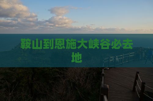 鞍山到恩施大峡谷必去地