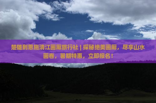 楚雄到恩施清江画廊旅行社