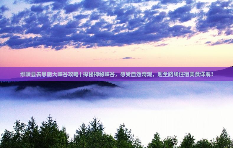 鄢陵县去恩施大峡谷攻略